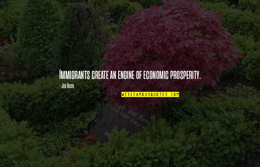Harrumphed Synonyms Quotes By Jeb Bush: Immigrants create an engine of economic prosperity.