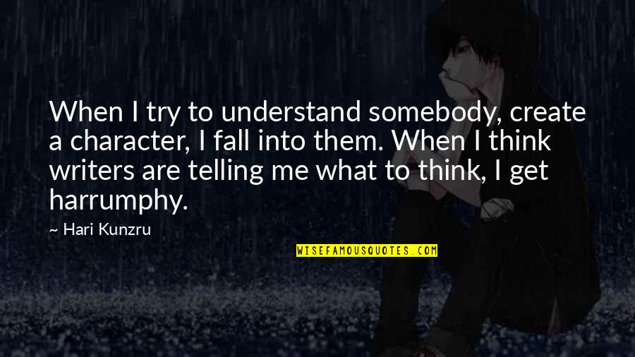 Harrumphy Quotes By Hari Kunzru: When I try to understand somebody, create a