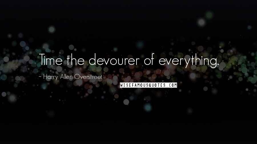 Harry Allen Overstreet quotes: Time the devourer of everything.