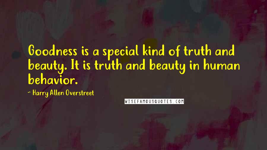 Harry Allen Overstreet quotes: Goodness is a special kind of truth and beauty. It is truth and beauty in human behavior.
