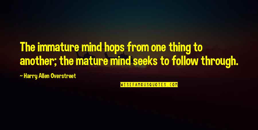 Harry Allen Overstreet Quotes By Harry Allen Overstreet: The immature mind hops from one thing to