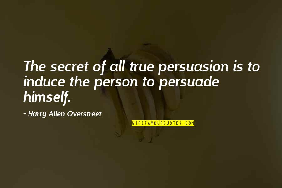 Harry Allen Overstreet Quotes By Harry Allen Overstreet: The secret of all true persuasion is to