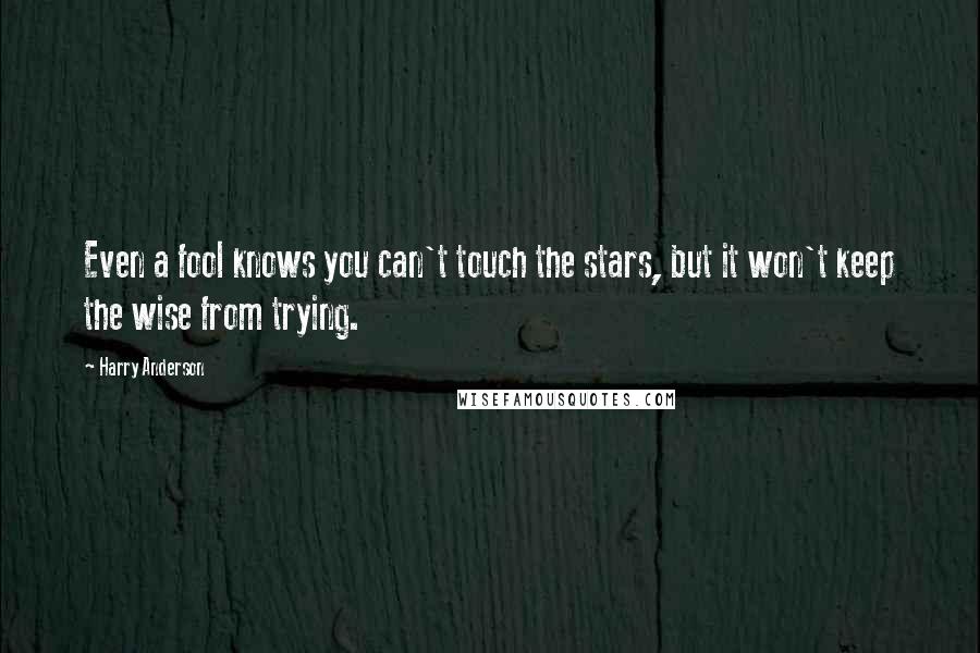 Harry Anderson quotes: Even a fool knows you can't touch the stars, but it won't keep the wise from trying.