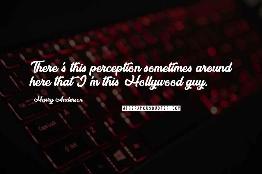 Harry Anderson quotes: There's this perception sometimes around here that I'm this Hollywood guy.