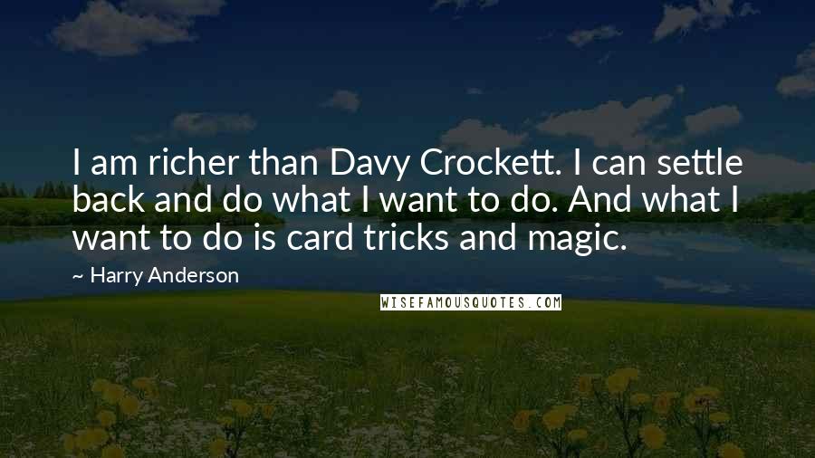 Harry Anderson quotes: I am richer than Davy Crockett. I can settle back and do what I want to do. And what I want to do is card tricks and magic.