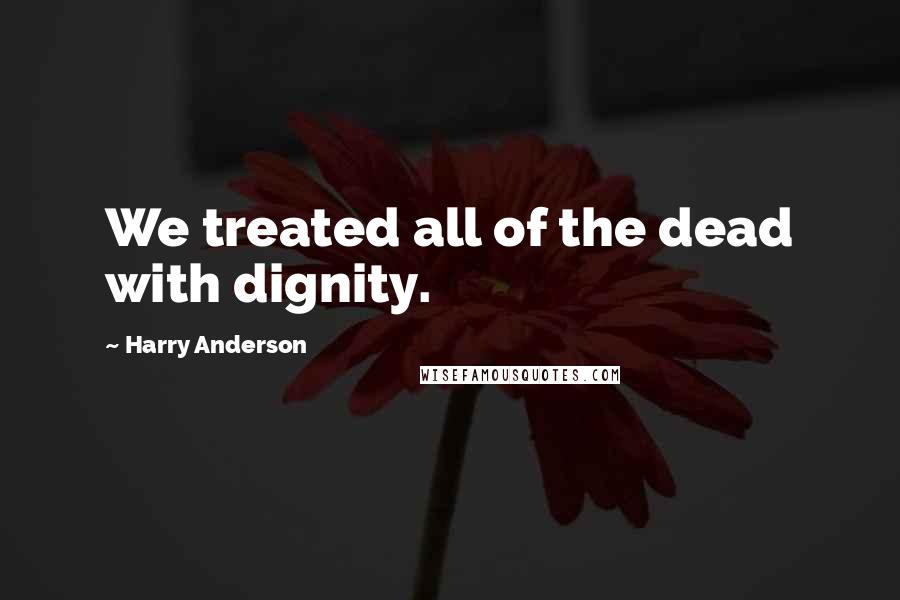 Harry Anderson quotes: We treated all of the dead with dignity.