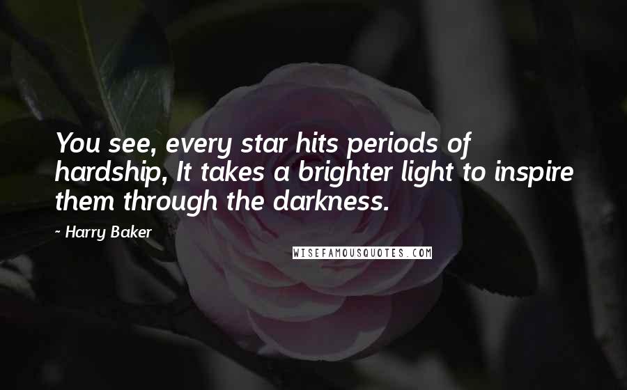Harry Baker quotes: You see, every star hits periods of hardship, It takes a brighter light to inspire them through the darkness.