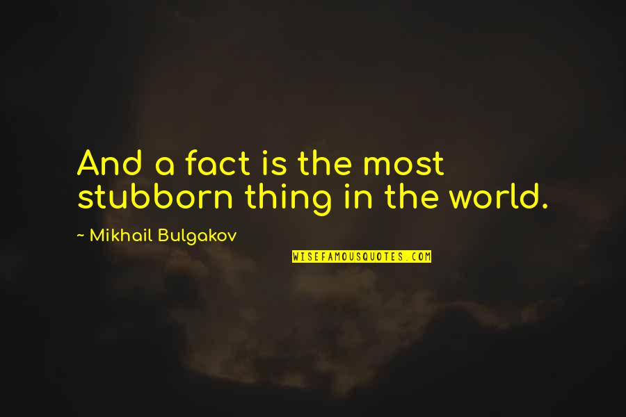 Harry Beckwith Quotes By Mikhail Bulgakov: And a fact is the most stubborn thing