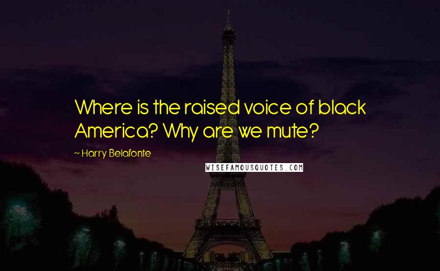Harry Belafonte quotes: Where is the raised voice of black America? Why are we mute?