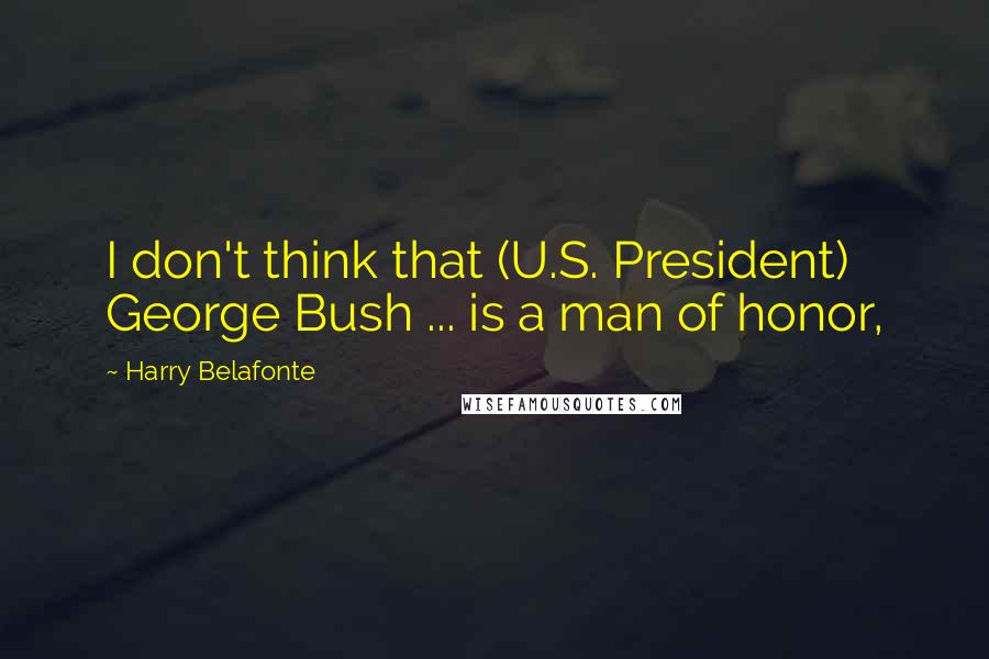 Harry Belafonte quotes: I don't think that (U.S. President) George Bush ... is a man of honor,
