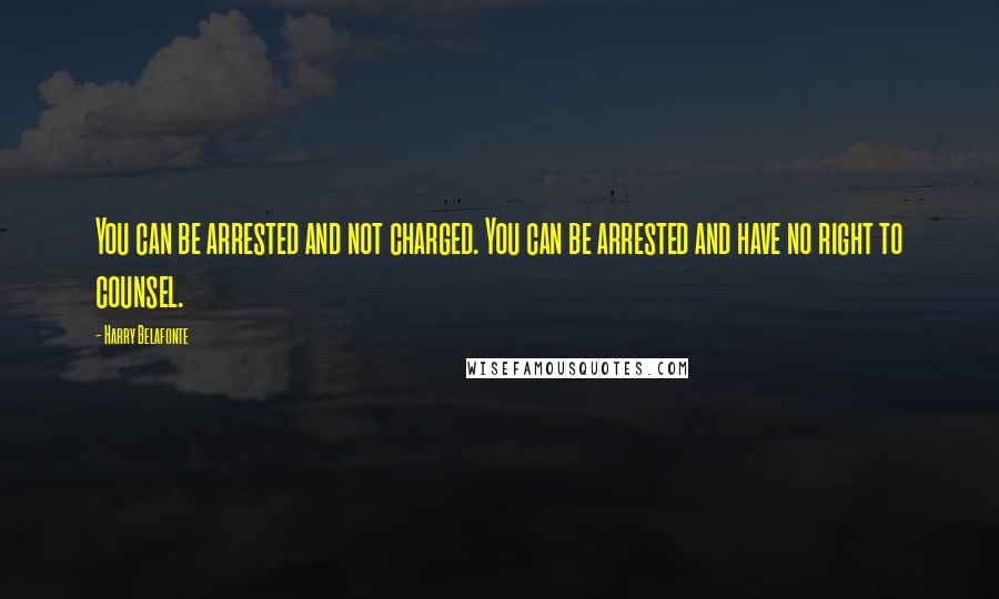Harry Belafonte quotes: You can be arrested and not charged. You can be arrested and have no right to counsel.