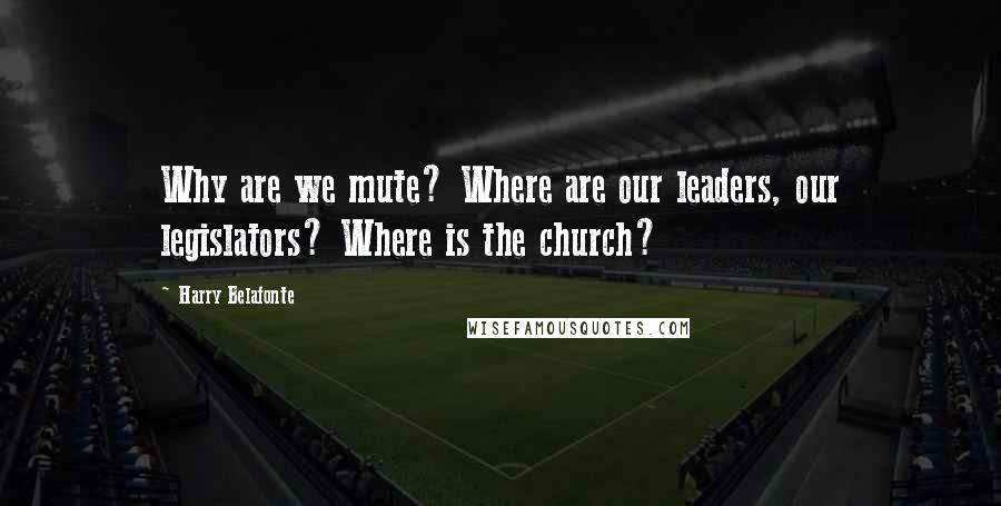 Harry Belafonte quotes: Why are we mute? Where are our leaders, our legislators? Where is the church?