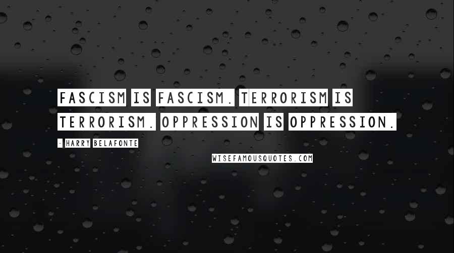 Harry Belafonte quotes: Fascism is fascism. Terrorism is terrorism. Oppression is oppression.