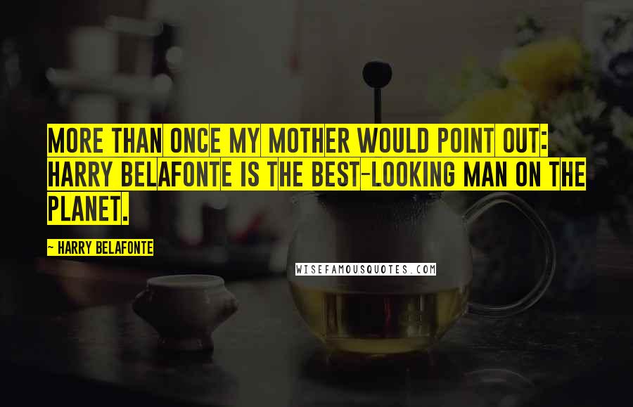 Harry Belafonte quotes: More than once my mother would point out: Harry Belafonte is the best-looking man on the planet.