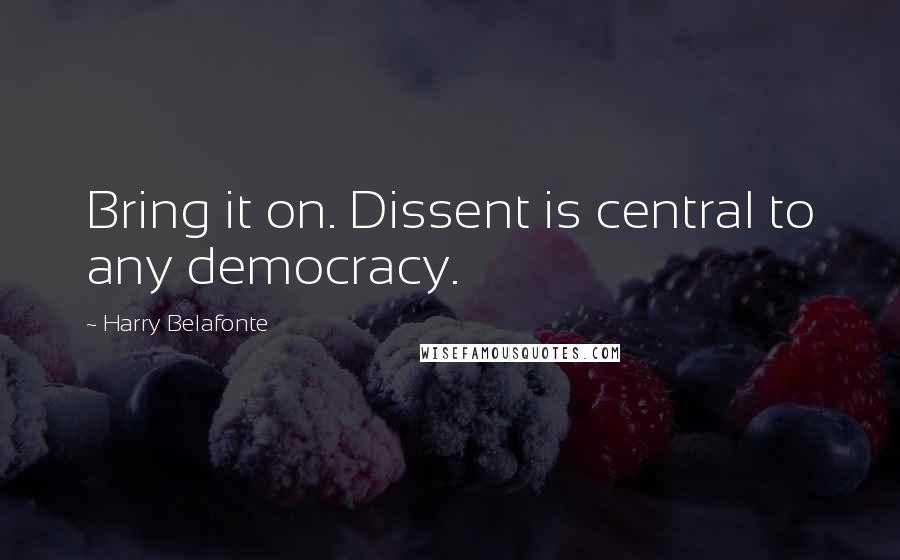 Harry Belafonte quotes: Bring it on. Dissent is central to any democracy.