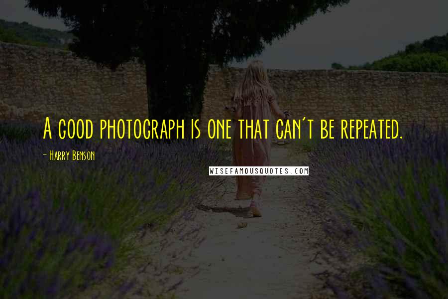 Harry Benson quotes: A good photograph is one that can't be repeated. Harry Benson quotes: A good photograph is one that can't be repeated.