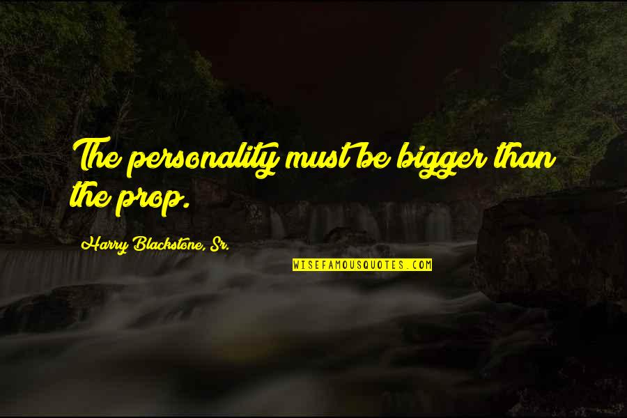 Harry Blackstone Quotes By Harry Blackstone, Sr.: The personality must be bigger than the prop.