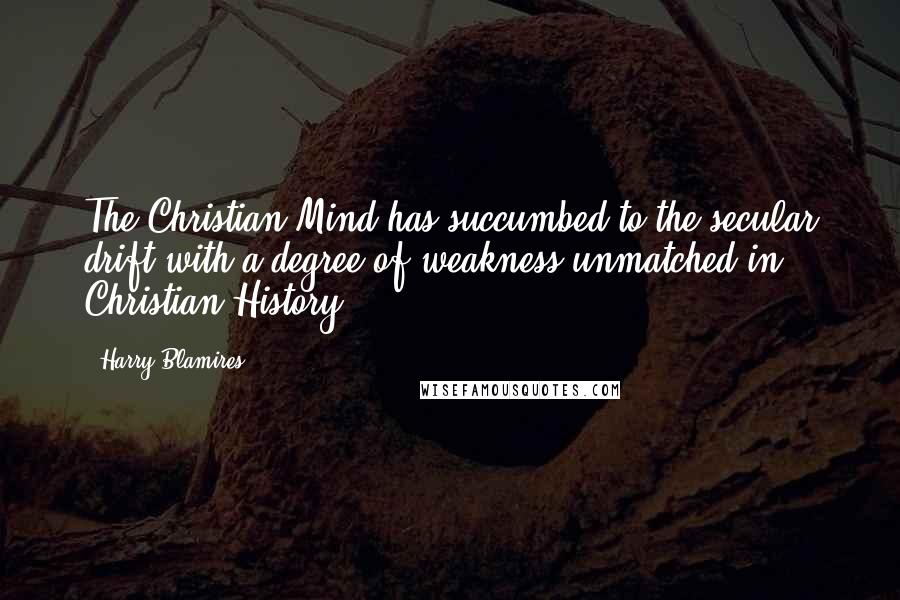Harry Blamires quotes: The Christian Mind has succumbed to the secular drift with a degree of weakness unmatched in Christian History. Harry Blamires quotes: The Christian Mind has succumbed to the secular drift with a degree of weakness unmatched in Christian History.