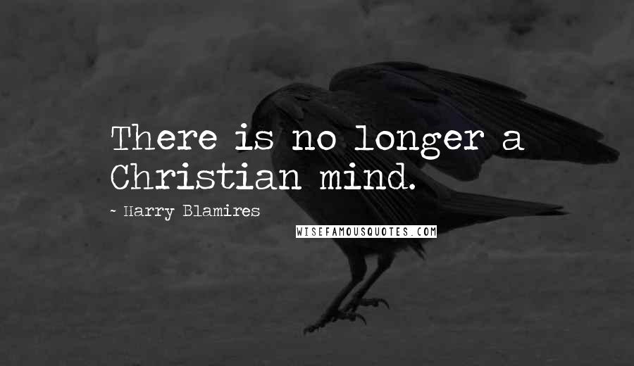 Harry Blamires quotes: There is no longer a Christian mind.