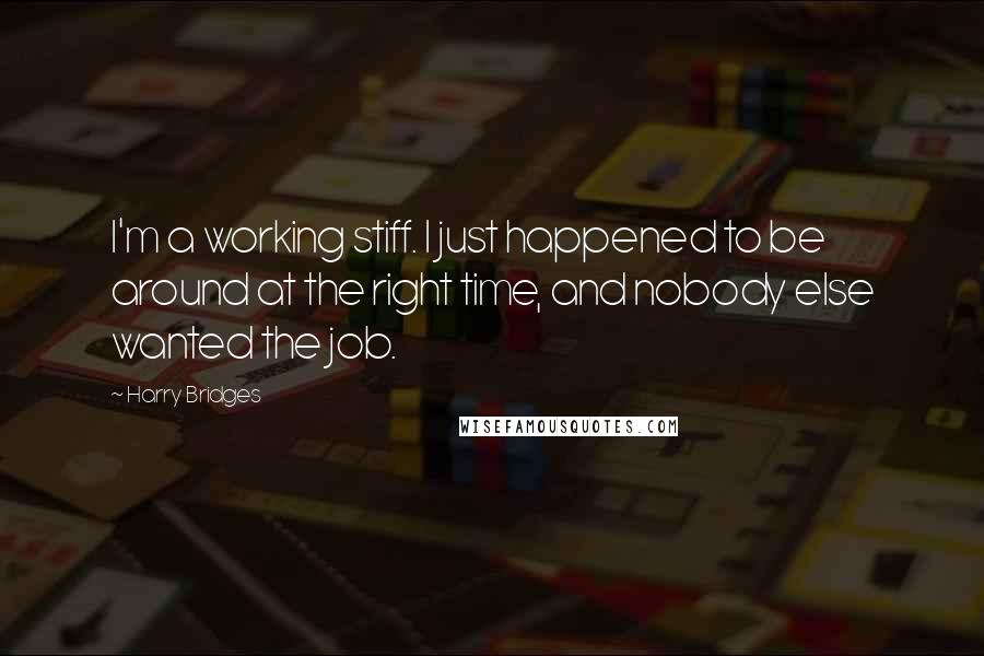 Harry Bridges quotes: I'm a working stiff. I just happened to be around at the right time, and nobody else wanted the job.