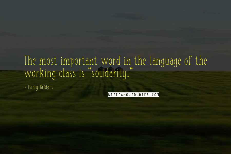 Harry Bridges quotes: The most important word in the language of the working class is "solidarity."