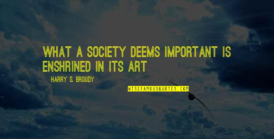 Harry Broudy Quotes By Harry S. Broudy: What a society deems important is enshrined in Harry Broudy Quotes By Harry S. Broudy: What a society deems important is enshrined in