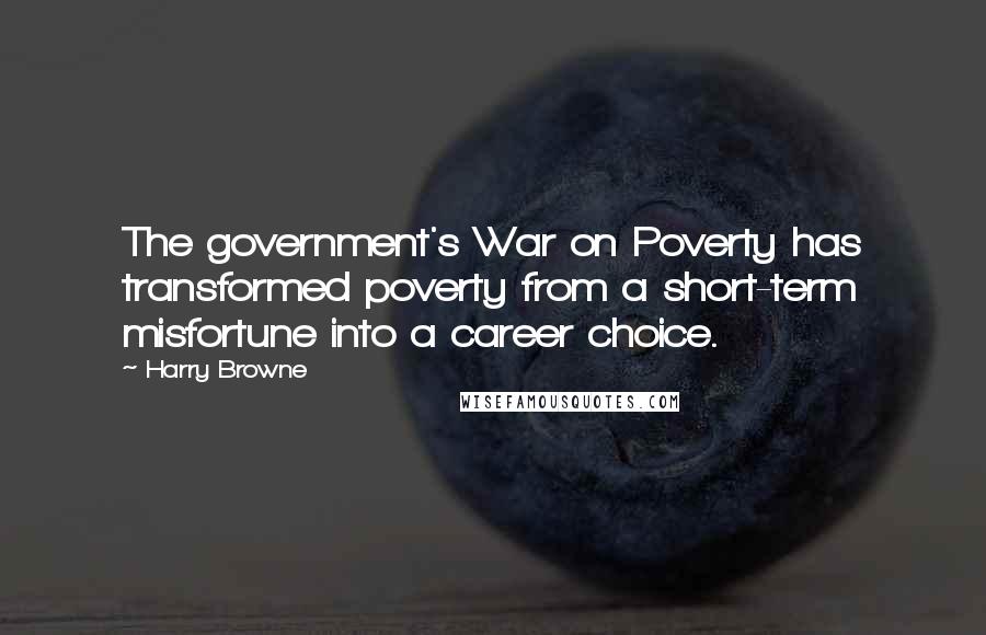 Harry Browne quotes: The government's War on Poverty has transformed poverty from a short-term misfortune into a career choice. Harry Browne quotes: The government's War on Poverty has transformed poverty from a short-term misfortune into a career choice.