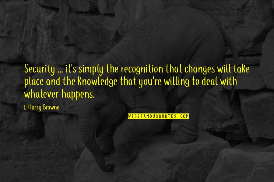 Harry Browne Quotes By Harry Browne: Security ... it's simply the recognition that changes