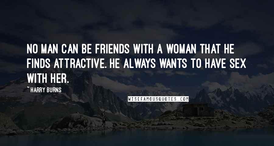Harry Burns quotes: No man can be friends with a woman that he finds attractive. He always wants to have sex with her.
