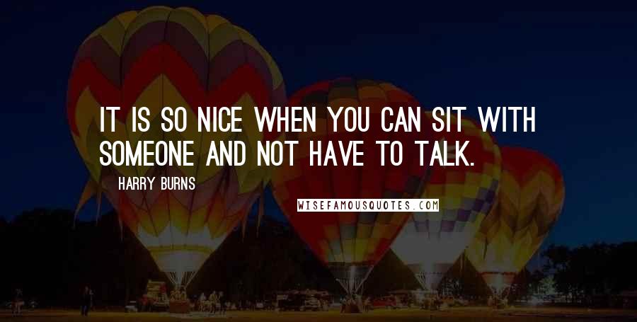 Harry Burns quotes: It is so nice when you can sit with someone and not have to talk.