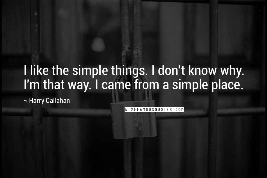 Harry Callahan quotes: I like the simple things. I don't know why. I'm that way. I came from a simple place.