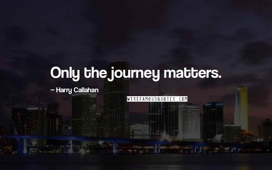 Harry Callahan quotes: Only the journey matters.