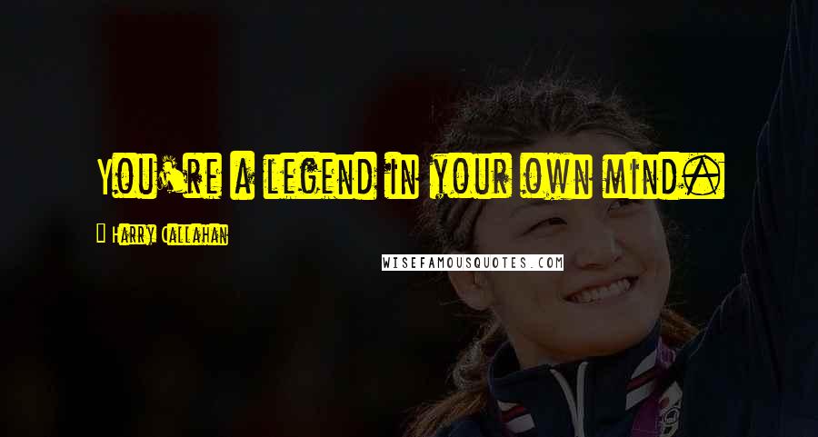 Harry Callahan quotes: You're a legend in your own mind.