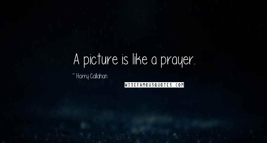 Harry Callahan quotes: A picture is like a prayer.