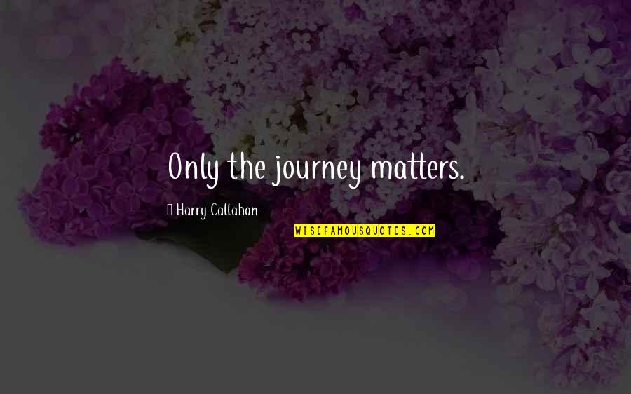 Harry Callahan Quotes By Harry Callahan: Only the journey matters.