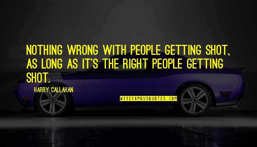 Harry Callahan Quotes By Harry Callahan: Nothing wrong with people getting shot, as long Harry Callahan Quotes By Harry Callahan: Nothing wrong with people getting shot, as long