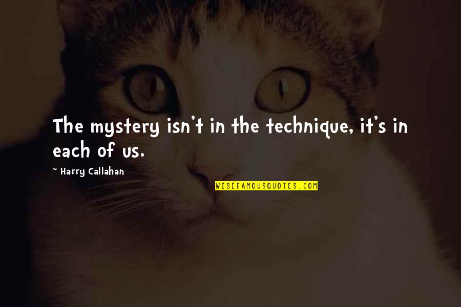 Harry Callahan Quotes By Harry Callahan: The mystery isn't in the technique, it's in Harry Callahan Quotes By Harry Callahan: The mystery isn't in the technique, it's in