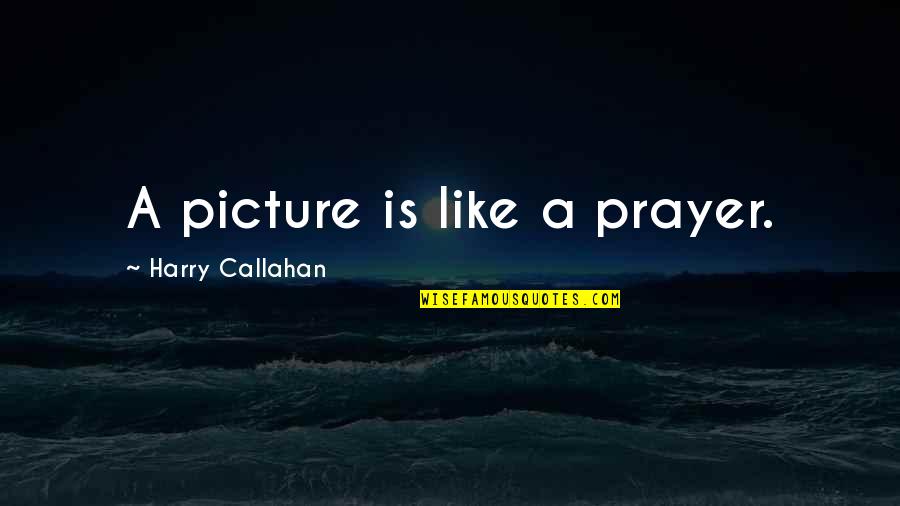 Harry Callahan Quotes By Harry Callahan: A picture is like a prayer.