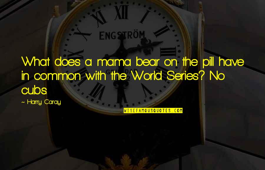 Harry Caray Cubs Quotes By Harry Caray: What does a mama bear on the pill