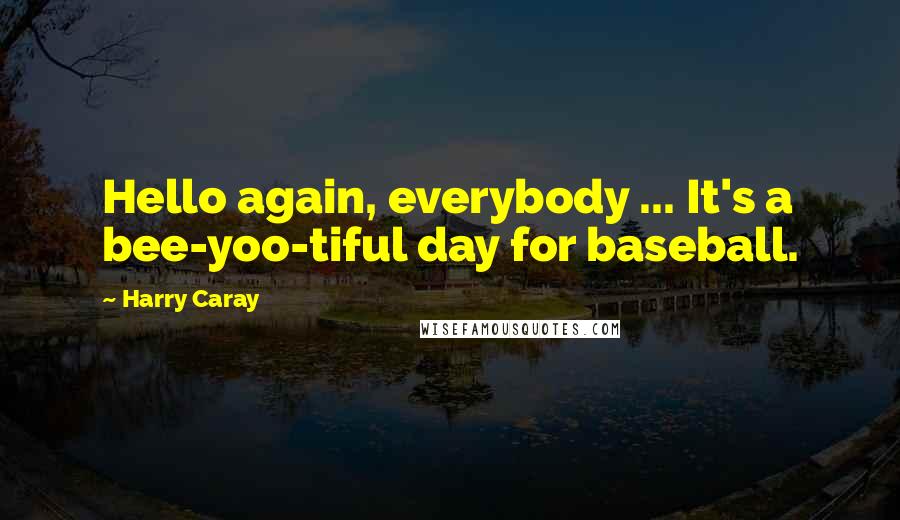 Harry Caray quotes: Hello again, everybody ... It's a bee-yoo-tiful day for baseball.
