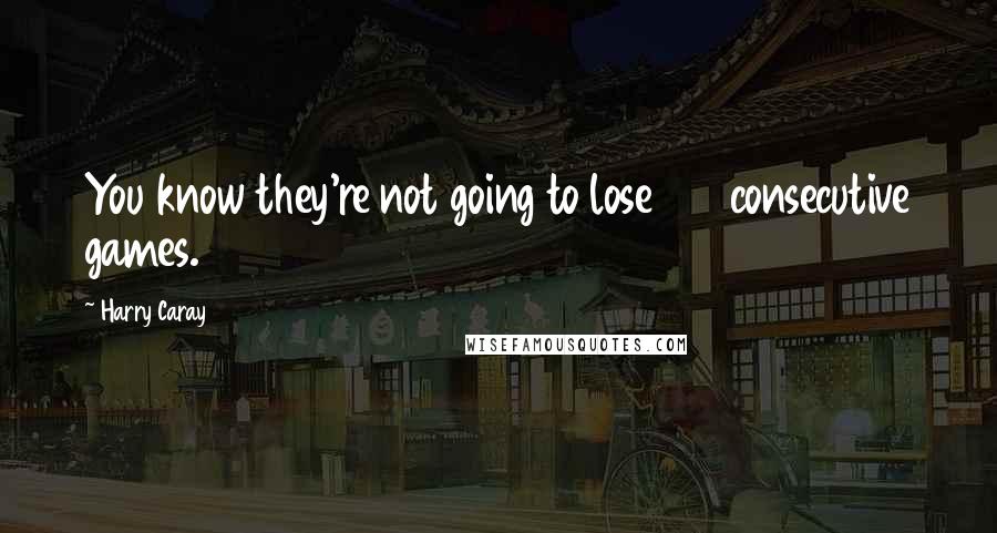 Harry Caray quotes: You know they're not going to lose 162 consecutive games.