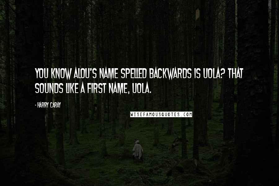 Harry Caray quotes: You know Alou's name spelled backwards is Uola? That sounds like a first name, Uola.