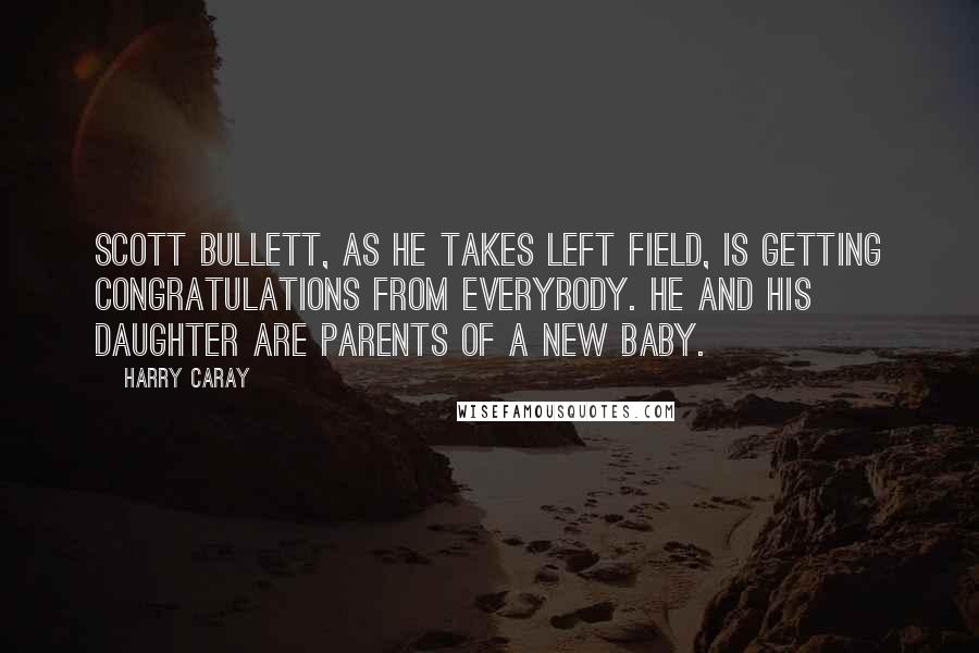 Harry Caray quotes: Scott Bullett, as he takes left field, is getting congratulations from everybody. He and his daughter are parents of a new baby.