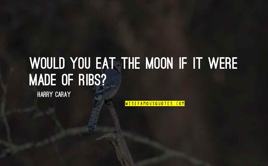 Harry Caray Quotes By Harry Caray: Would you eat the moon if it were