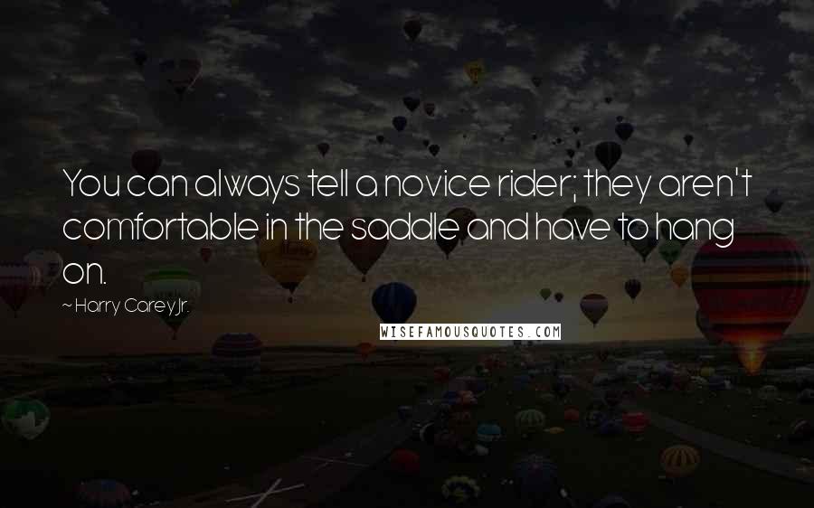 Harry Carey Jr. quotes: You can always tell a novice rider; they aren't comfortable in the saddle and have to hang on.