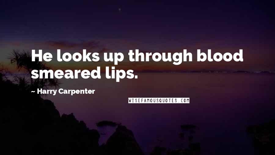 Harry Carpenter quotes: He looks up through blood smeared lips.