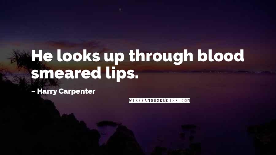 Harry Carpenter quotes: He looks up through blood smeared lips.