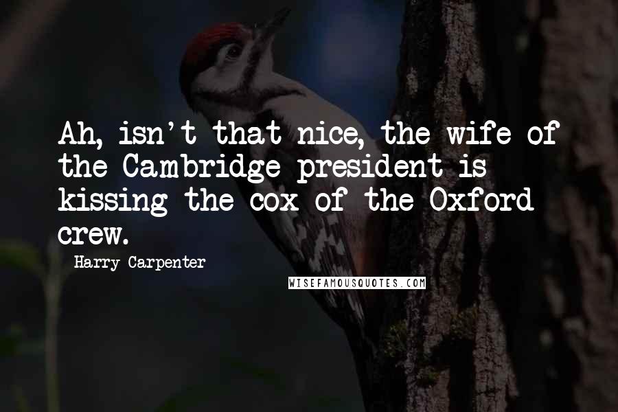 Harry Carpenter quotes: Ah, isn't that nice, the wife of the Cambridge president is kissing the cox of the Oxford crew.