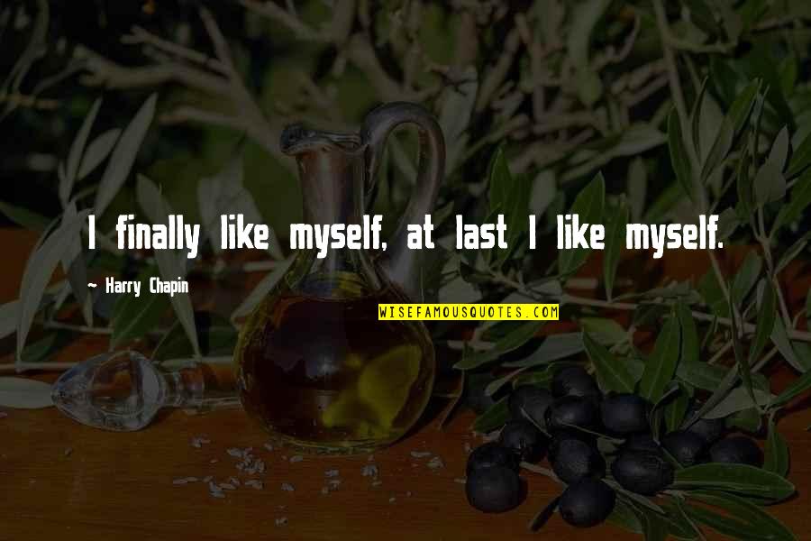 Harry Chapin Quotes By Harry Chapin: I finally like myself, at last I like