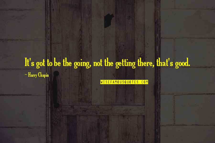 Harry Chapin Quotes By Harry Chapin: It's got to be the going, not the